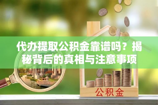 四川代办提取公积金靠谱吗？揭秘背后的真相与注意事项