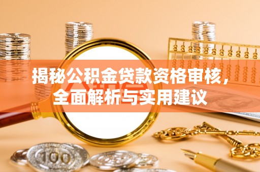 四川揭秘公积金贷款资格审核，全面解析与实用建议