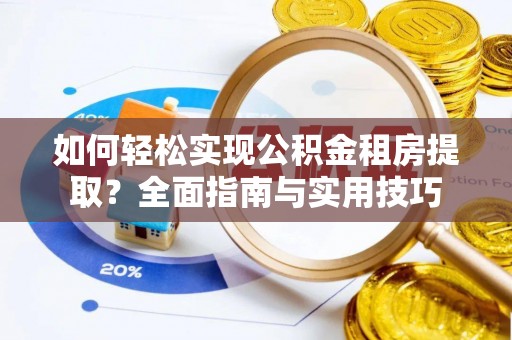 四川如何轻松实现公积金租房提取？全面指南与实用技巧