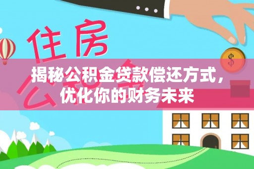 四川揭秘公积金贷款偿还方式，优化你的财务未来
