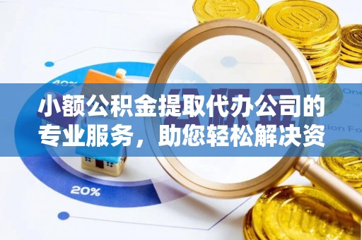 四川小额公积金提取代办公司的专业服务，助您轻松解决资金难题