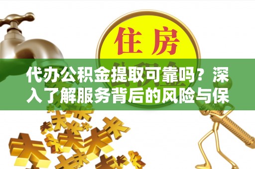 四川代办公积金提取可靠吗？深入了解服务背后的风险与保障