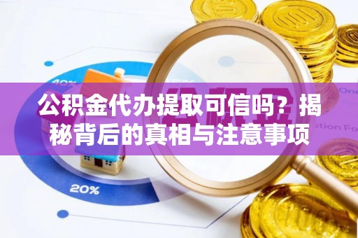 四川公积金代办提取可信吗？揭秘背后的真相与注意事项