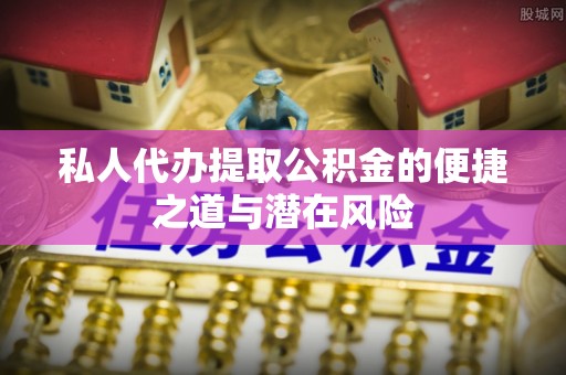 四川私人代办提取公积金的便捷之道与潜在风险