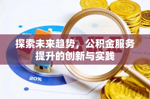 四川探索未来趋势，公积金服务提升的创新与实践