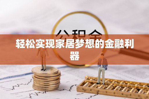 四川轻松实现家居梦想的金融利器