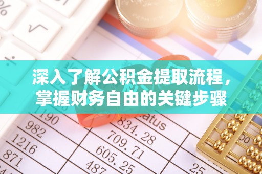 四川深入了解公积金提取流程，掌握财务自由的关键步骤