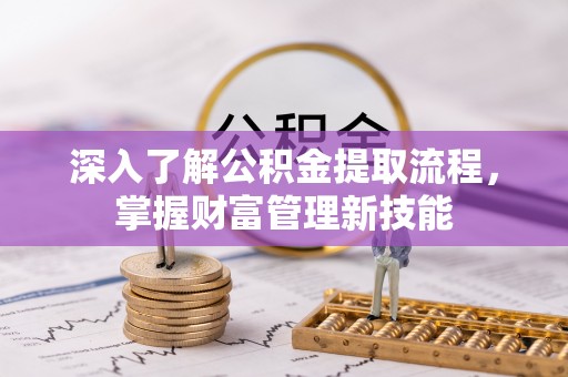 四川深入了解公积金提取流程，掌握财富管理新技能