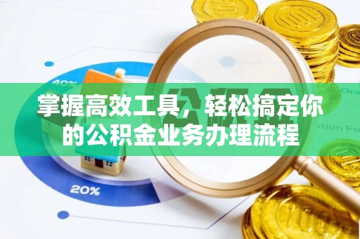 四川掌握高效工具，轻松搞定你的公积金业务办理流程