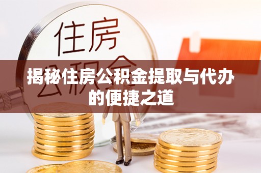四川揭秘住房公积金提取与代办的便捷之道