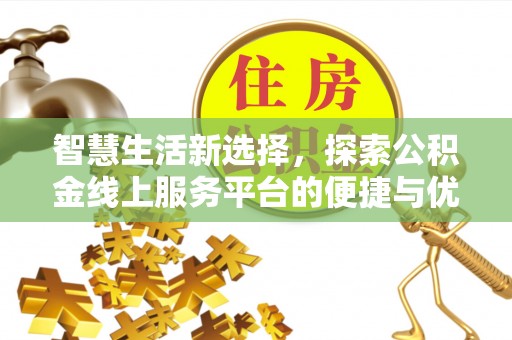 四川智慧生活新选择，探索公积金线上服务平台的便捷与优势