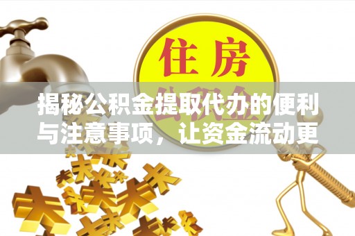 四川揭秘公积金提取代办的便利与注意事项，让资金流动更高效