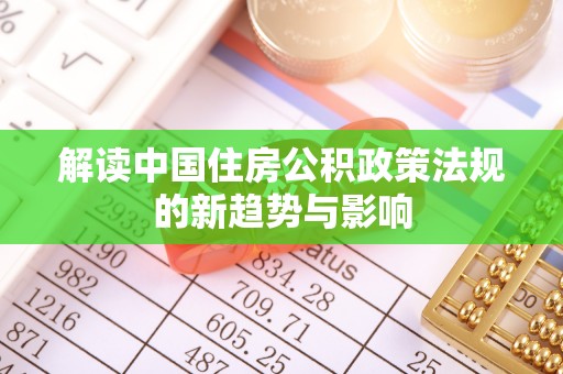 四川解读中国住房公积政策法规的新趋势与影响