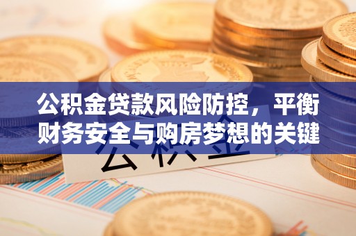 四川公积金贷款风险防控，平衡财务安全与购房梦想的关键