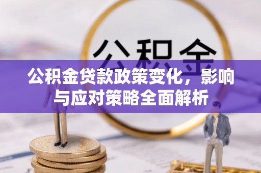 四川公积金贷款政策变化，影响与应对策略全面解析