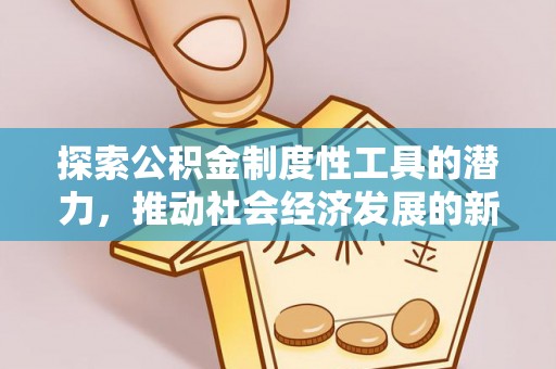 四川探索公积金制度性工具的潜力，推动社会经济发展的新引擎