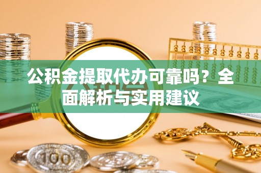 四川公积金提取代办可靠吗？全面解析与实用建议