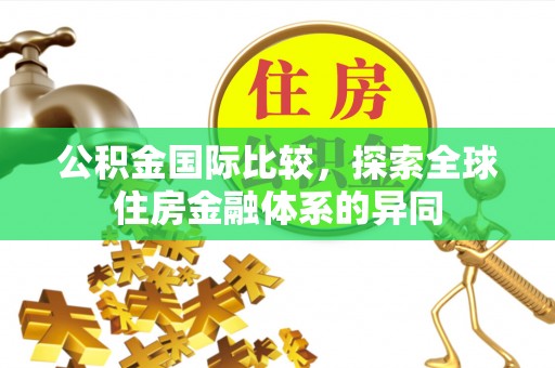 四川公积金国际比较，探索全球住房金融体系的异同