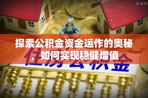 四川探索公积金资金运作的奥秘，如何实现稳健增值