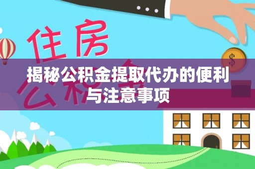 四川揭秘公积金提取代办的便利与注意事项