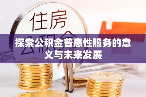 四川探索公积金普惠性服务的意义与未来发展