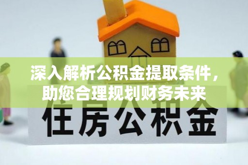 四川深入解析公积金提取条件，助您合理规划财务未来