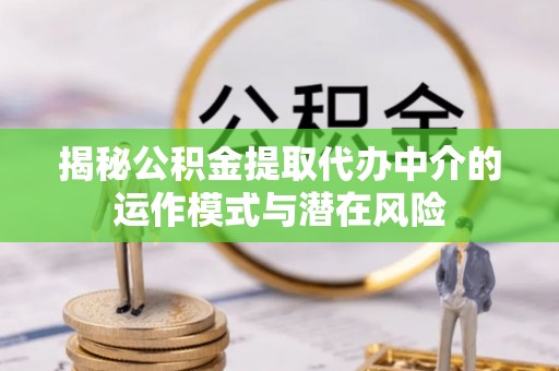 四川揭秘公积金提取代办中介的运作模式与潜在风险
