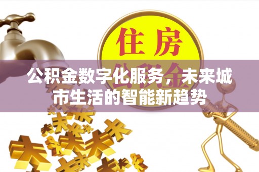 四川公积金数字化服务，未来城市生活的智能新趋势