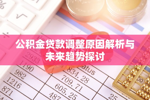 四川公积金贷款调整原因解析与未来趋势探讨