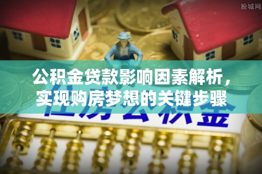 四川公积金贷款影响因素解析，实现购房梦想的关键步骤