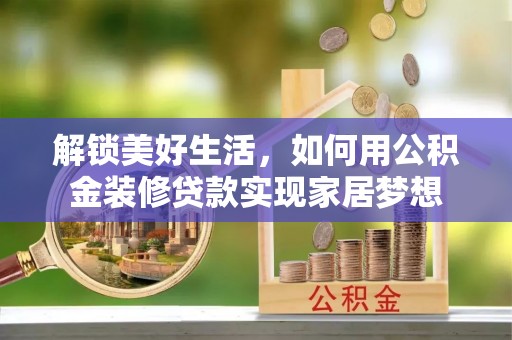 四川解锁美好生活，如何用公积金装修贷款实现家居梦想