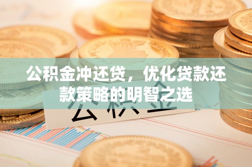 四川公积金冲还贷，优化贷款还款策略的明智之选