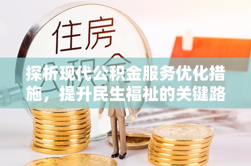 四川探析现代公积金服务优化措施，提升民生福祉的关键路径