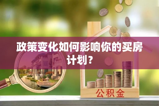 四川政策变化如何影响你的买房计划？