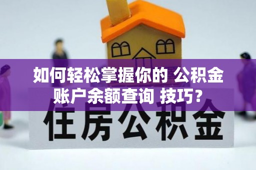 四川如何轻松掌握你的 公积金账户余额查询 技巧？