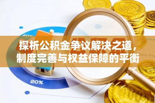 四川探析公积金争议解决之道，制度完善与权益保障的平衡点