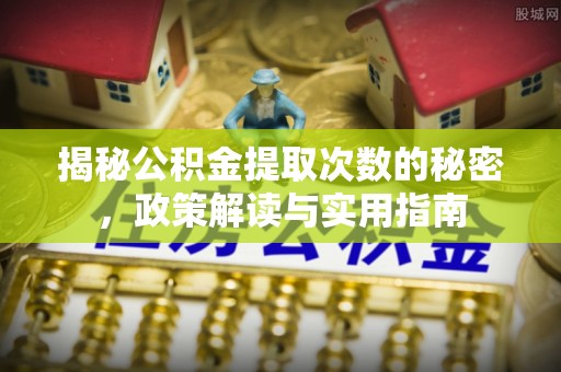 四川揭秘公积金提取次数的秘密，政策解读与实用指南