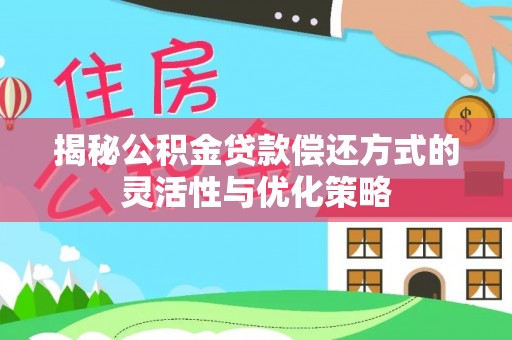 四川揭秘公积金贷款偿还方式的灵活性与优化策略