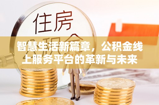 四川智慧生活新篇章，公积金线上服务平台的革新与未来