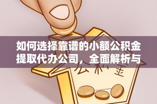 四川如何选择靠谱的小额公积金提取代办公司，全面解析与实用指南