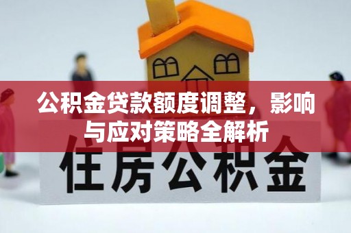 四川公积金贷款额度调整，影响与应对策略全解析