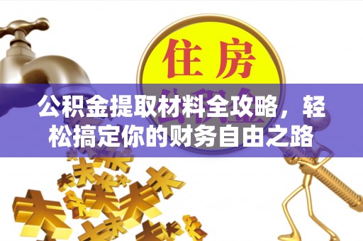 四川公积金提取材料全攻略，轻松搞定你的财务自由之路