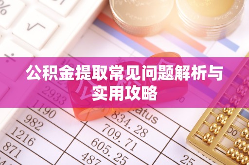 四川公积金提取常见问题解析与实用攻略