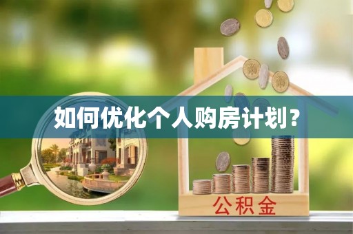 四川如何优化个人购房计划？