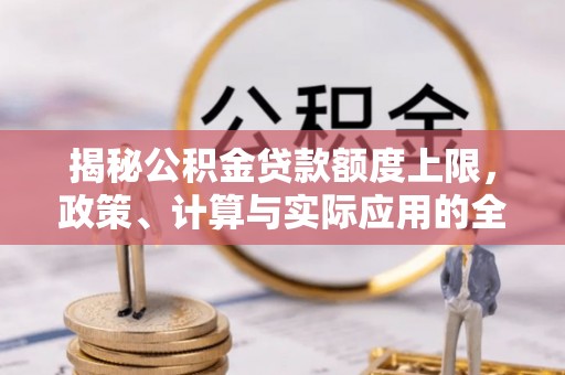 四川揭秘公积金贷款额度上限，政策、计算与实际应用的全面解析
