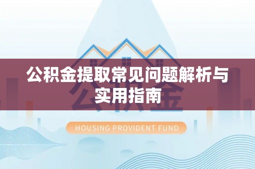 四川公积金提取常见问题解析与实用指南
