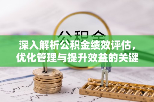 四川深入解析公积金绩效评估，优化管理与提升效益的关键路径