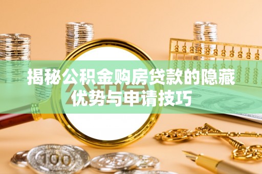 四川揭秘公积金购房贷款的隐藏优势与申请技巧