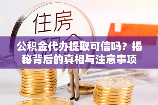 四川公积金代办提取可信吗？揭秘背后的真相与注意事项