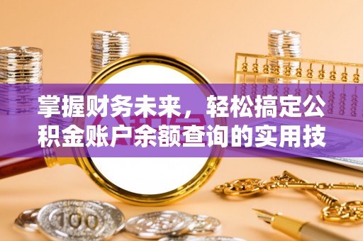 四川掌握财务未来，轻松搞定公积金账户余额查询的实用技巧